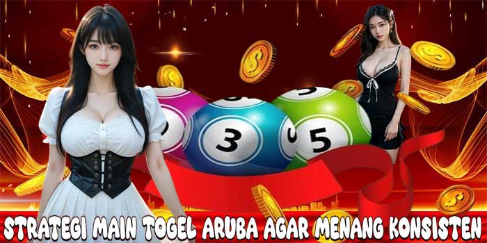 Strategi Main Togel Aruba Agar Menang Konsisten